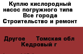 Куплю кислородный насос погружного типа - Все города Строительство и ремонт » Другое   . Томская обл.,Кедровый г.